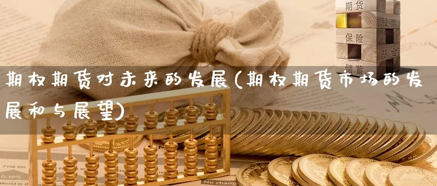 期权期货对未来的发展(期权期货市场的发展和与展望)_https://www.chuangyunda.com_纳指期货_第1张