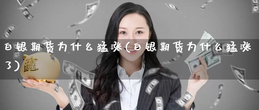 白银期货为什么猛涨(白银期货为什么猛涨了)_https://www.chuangyunda.com_期货分类_第1张