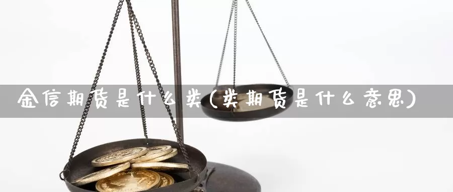 金信期货是什么类(类期货是什么意思)_https://www.chuangyunda.com_期货分类_第1张